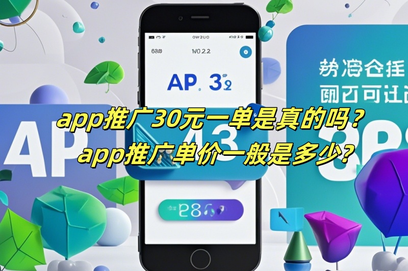 app推广30元一单是真的吗？app推广单价一般是多少？