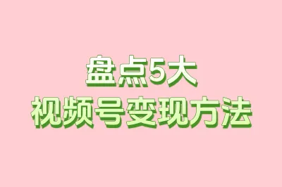 盘点5大视频号变现方法