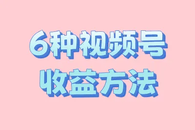 6种视频号收益方法