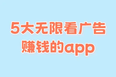 5大无限看广告赚钱的app