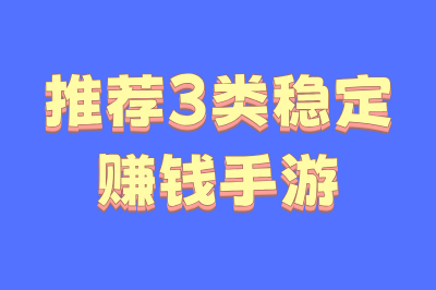 推荐3类稳定赚钱手游