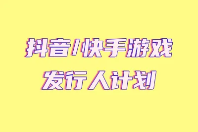 抖音/快手游戏发行人计划