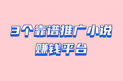 3个靠谱推广小说赚钱平台