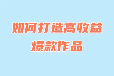如何打造高收益爆款作品