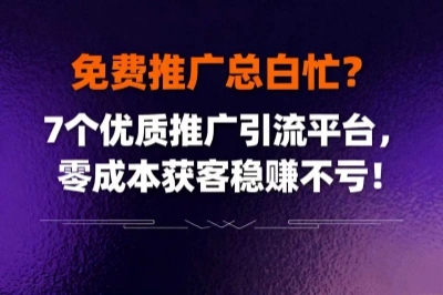 免费推广总白忙?7个优质推广引流平台,零成本获客稳赚不亏!