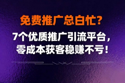 免费推广总白忙？7个优质推广引流平台，零成本获客稳赚不亏！