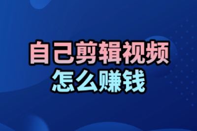 自己剪辑视频怎么赚钱