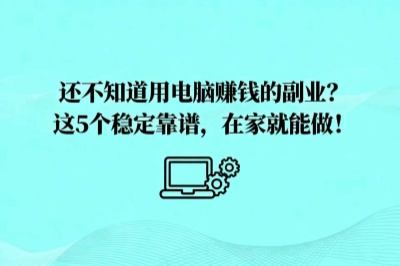 谁还不知道用电脑赚钱的副业？这5个稳定靠谱，在家就能做！