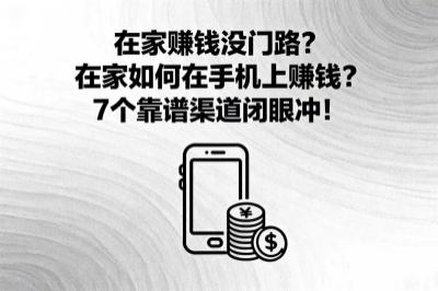 在家赚钱没门路？在家如何在手机上赚钱？7个靠谱渠道闭眼冲！