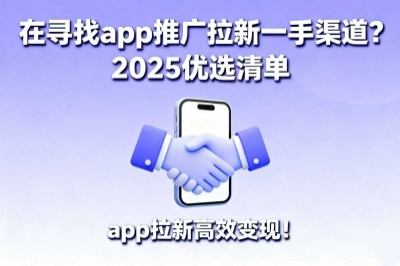 在寻找app推广拉新一手渠道？2025优选清单，app拉新高效变现！