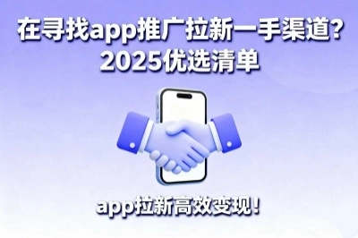 在寻找app推广拉新一手渠道？2025优选清单，app拉新高效变现！