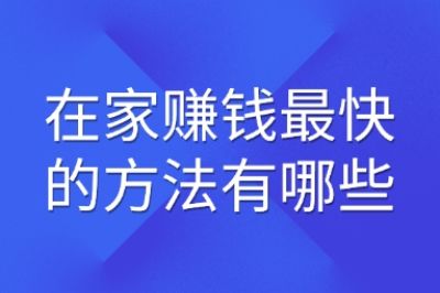 在家赚钱最快的方法有哪些?揭秘5个高收益副业,零基础当天见效