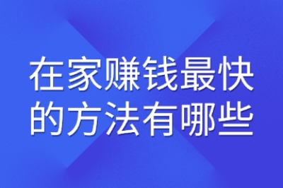 在家赚钱最快的方法有哪些?揭秘5个高收益副业,零基础当天见效