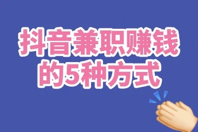 抖音兼职赚钱是真的吗?分享5个靠谱方式,普通人也能轻松上手!