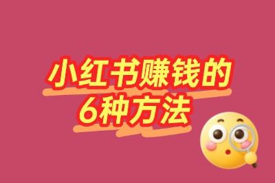 普通人也能复制！小红书赚钱的6种方法，第3种最意想不到