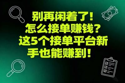 别再闲着了！怎么接单赚钱？这5个接单平台新手也能赚到！