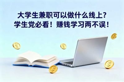 大学生兼职可以做什么线上？学生党必看！赚钱学习两不误！