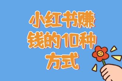 小红书赚钱方式全揭秘:这10个靠谱路子,让你轻松赚够零花钱!