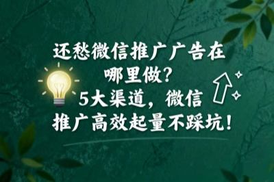还愁微信推广广告在哪里做？5大渠道，微信推广高效起量不踩坑！