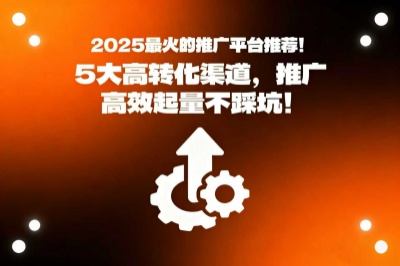 2025最火的推广平台推荐！5大高转化渠道，推广高效起量不踩坑！