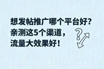 想发帖推广哪个平台好？亲测这5个渠道，流量大效果好！