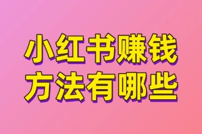 小红书赚钱方法有哪些?揭秘5个隐藏的盈利渠道,0粉丝也能赚!