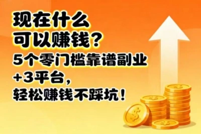 现在什么可以赚钱?5个零门槛靠谱副业+3平台,轻松赚钱不踩坑!