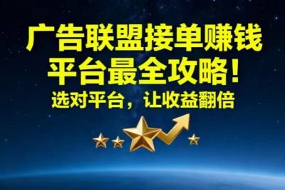 广告联盟接单赚钱平台最全攻略！选对平台，让收益翻倍