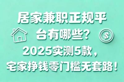居家兼职正规平台有哪些？2025实测5款，宅家挣钱零门槛无套路！