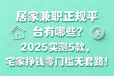 居家兼职正规平台有哪些？2025实测5款，宅家挣钱零门槛无套路！