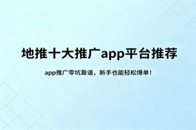 地推十大推广app平台推荐，app推广零坑靠谱，新手也能轻松爆单！