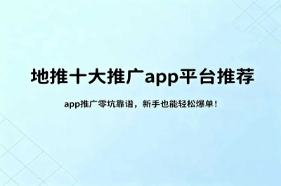 地推十大推广app平台推荐，app推广零坑靠谱，新手也能轻松爆单！