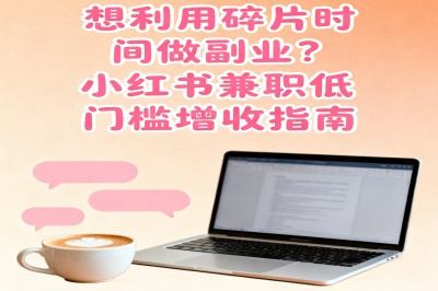 想利用碎片时间做副业？小红书兼职低门槛增收指南