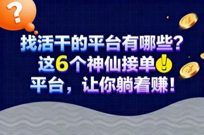 找活干的平台有哪些？这6个神仙接单平台，让你躺着赚！