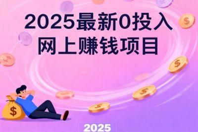 2025最新0投入网上赚钱项目:无需人脉和技能,躺着赚零花钱 