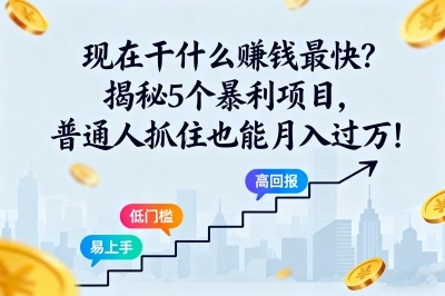 现在干什么赚钱最快?揭秘5个暴利项目,普通人抓住也能月入过万!