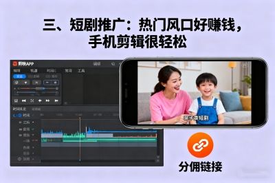 短剧推广：热门风口好赚钱，手机剪辑很轻松