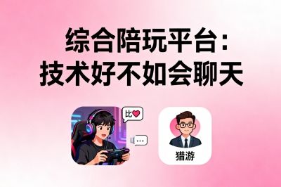 综合陪玩平台：技术好不如会聊天