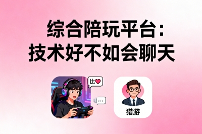 综合陪玩平台：技术好不如会聊天