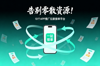 告别零散资源!这10个app推广拉新接单平台,让你一站式接单赚佣金!