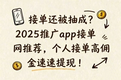 接单还被抽成？2025推广app接单网推荐，个人接单高佣金速提现！