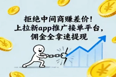拒绝中间商赚差价！上拉新app推广接单平台，佣金全拿速提现