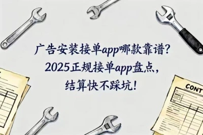 广告安装接单app哪款靠谱?2025正规接单app盘点,结算快不踩坑!