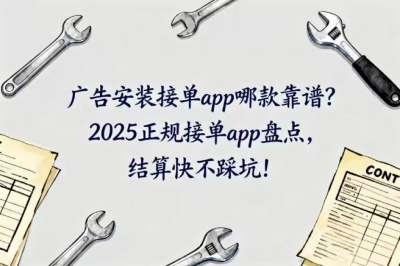 广告安装接单app哪款靠谱？2025正规接单app盘点，结算快不踩坑！