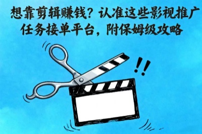 想靠剪辑赚钱?认准这些影视推广任务接单平台,附保姆级攻略。