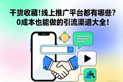 干货收藏!线上推广平台都有哪些?0成本也能做的引流渠道大全!