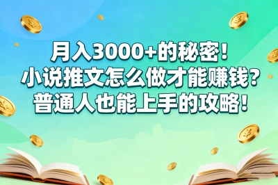 月入3000+的秘密!小说推文怎么做才能赚钱?普通人也能上手的攻略!