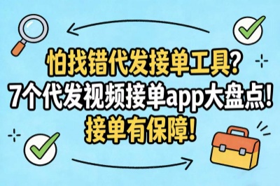 怕找错代发接单工具？7个代发视频接单app大盘点！接单有保障！