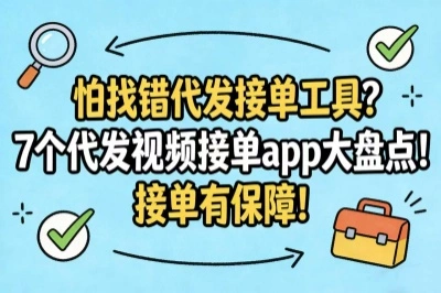 怕找错代发接单工具?7个代发视频接单app大盘点!接单有保障!