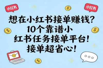 想在小红书接单赚钱?10个靠谱小红书任务接单平台!接单超省心!